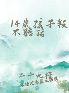 14岁孩子叛逆不听话