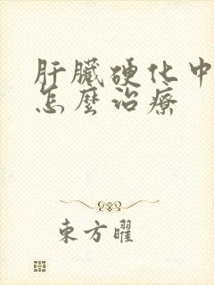 肝脏硬化中晚期怎么治疗