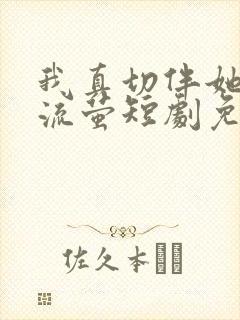 我真切伴她看过流萤短剧免费播放全集