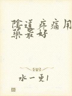 阴道疼痛用什么药最好