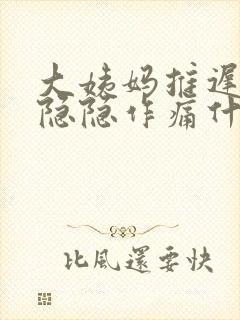 大姨妈推迟肚子隐隐作痛什么原因