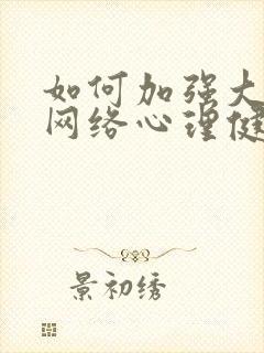 如何加强大学生网络心理健康教育