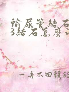 输尿管结石0.3结石怎么治疗