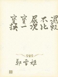 宝宝尿不湿多久换一次比较好