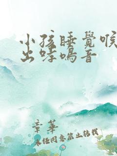 小孩睡觉喉咙发出哮鸣音