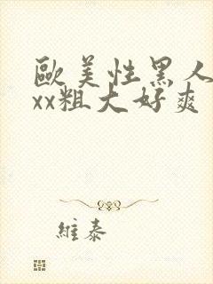 欧美性黑人xxxx粗大好爽