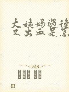 大姨妈过后几天又出血是怎么回事