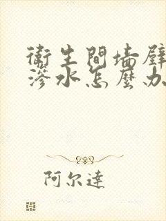 卫生间墙壁瓷砖渗水怎么办