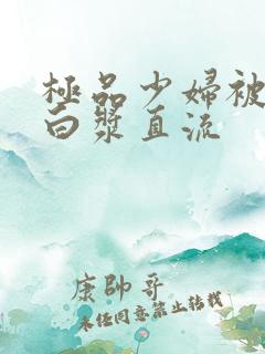 极品少妇被猛得白浆直流