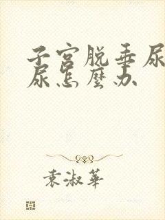 子宫脱垂尿不出尿怎么办