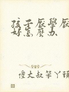 孩子厌学厌学不好怎么办