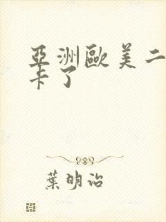 亚洲欧美二区不卡了