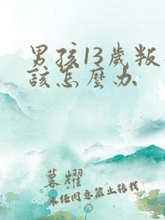 男孩13岁叛逆该怎么办