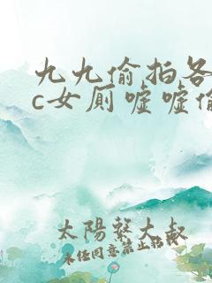 九九偷拍各类wc女厕嘘嘘偷窥