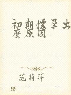 初期怀孕出血什么原因