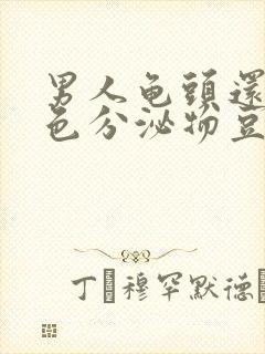 男人龟头还有白色分泌物豆腐渣