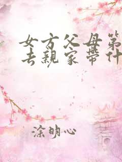 女方父母第一次去亲家带什么礼物