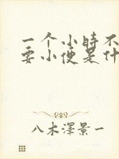 一个小时不到就要小便是什么情况