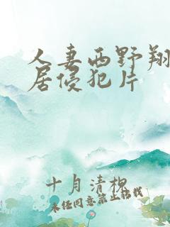 人妻西野翔被邻居侵犯片