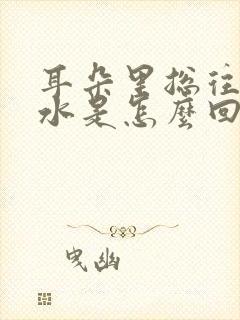 耳朵里总往外流水是怎么回事