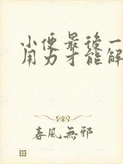 小便最后一点要用力才能解出来是什么原因