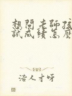 想问老师孩子考试成绩怎么开口