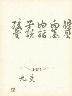 孩子内向胆小不爱说话怎么办