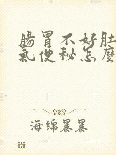 肠胃不好肚子胀气便秘怎么调理