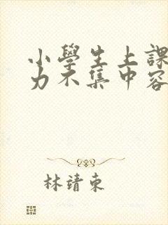 小学生上课注意力不集中容易走神怎么办