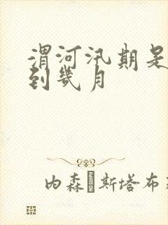 渭河汛期是几月到几月