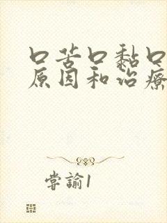 口苦口黏口臭的原因和治疗方法