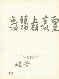 龟头上有白色分泌物类似豆腐渣还臭