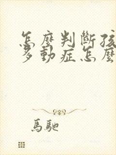 怎么判断孩子有多动症怎么治疗