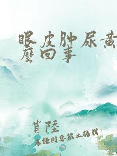 眼皮肿尿黄是怎么回事