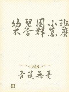 幼儿园小班孩子不合群怎么办