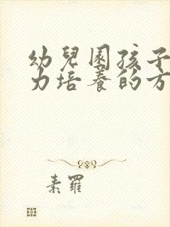 幼儿园孩子注意力培养的方法