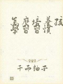 怎么培养孩子的学习习惯