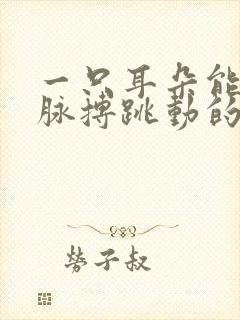 一只耳朵能听到脉搏跳动的声音