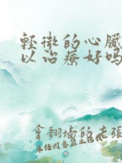 轻微的心脏衰可以治疗好吗