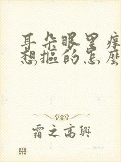 耳朵眼里痒痒老想抠的怎么回事