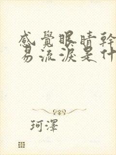 感觉眼睛干涩容易流泪是什么原因引起的