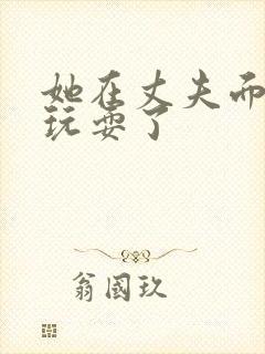 她在丈夫面前被玩耍了