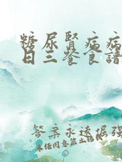 糖尿肾病病人一日三餐食谱