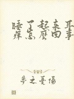 睡了起来耳朵很痒怎么回事