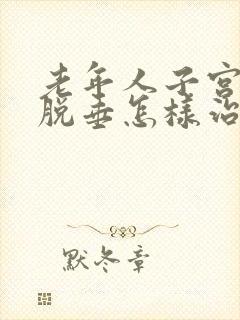 老年人子宫前壁脱垂怎样治疗