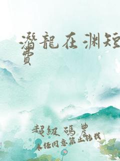 潜龙在渊短剧免费