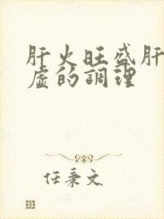 肝火旺盛肝阴亏虚的调理