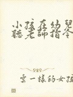 小孩在幼儿园不听老师指令是什么原因