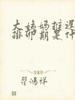 大姨妈推迟5天排卵期是什么时候开始算