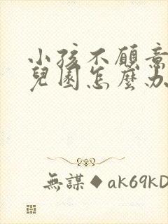 小孩不愿意去幼儿园怎么办